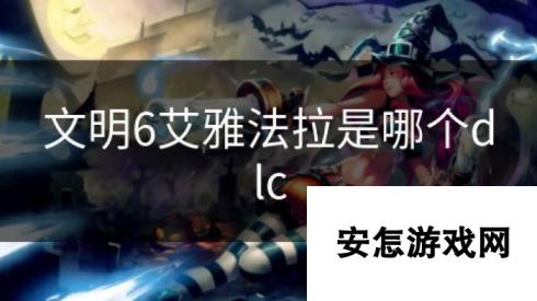 文明6艾雅法拉是哪个dlc